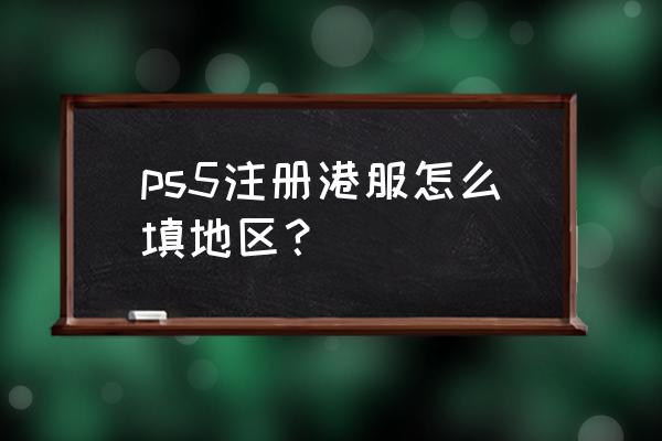 psn香港地址怎么填写 ps5注册港服怎么填地区？